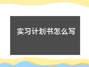 實(shí)習(xí)計(jì)劃書怎么寫