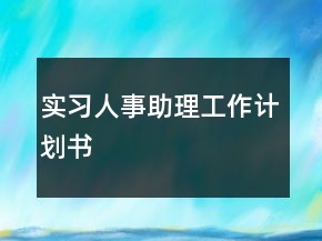實習(xí)人事助理工作計劃書