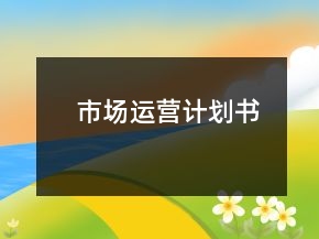 市場運(yùn)營計(jì)劃書