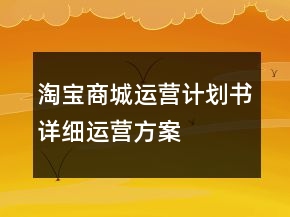 淘寶商城運(yùn)營(yíng)計(jì)劃書詳細(xì)運(yùn)營(yíng)方案