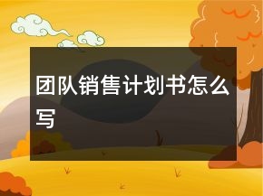 團隊銷售計劃書怎么寫