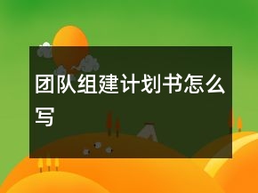 團(tuán)隊(duì)組建計(jì)劃書怎么寫