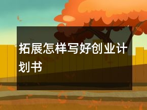 拓展怎樣寫好創(chuàng)業(yè)計(jì)劃書