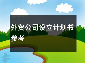 外貿(mào)公司設(shè)立計(jì)劃書參考