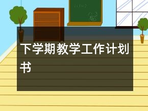 下學(xué)期教學(xué)工作計(jì)劃書(shū)