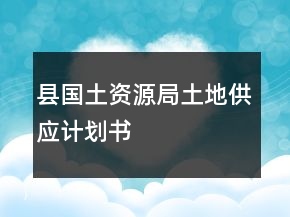 縣國土資源局土地供應(yīng)計劃書