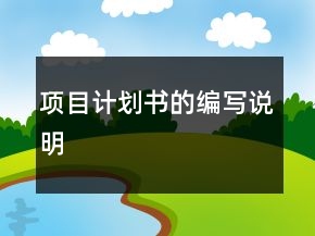 項(xiàng)目計(jì)劃書(shū)的編寫(xiě)說(shuō)明