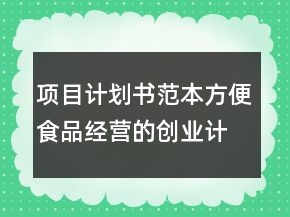 項(xiàng)目計(jì)劃書(shū)范本方便食品經(jīng)營(yíng)的創(chuàng)業(yè)計(jì)劃書(shū)