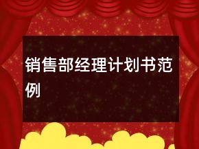 銷售部經理計劃書范例