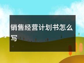 銷售經(jīng)營計(jì)劃書怎么寫