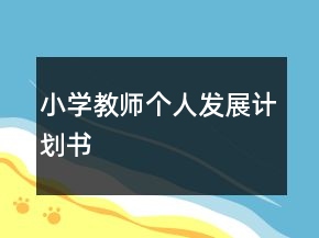 小學(xué)教師個(gè)人發(fā)展計(jì)劃書