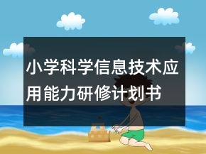 小學(xué)科學(xué)信息技術(shù)應(yīng)用能力研修計劃書