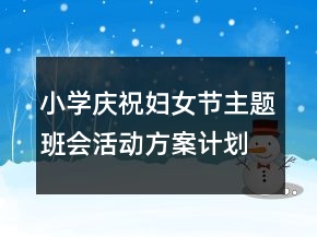 小學(xué)慶祝婦女節(jié)主題班會(huì)活動(dòng)方案計(jì)劃書