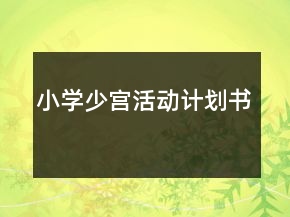 小學(xué)少宮活動(dòng)計(jì)劃書