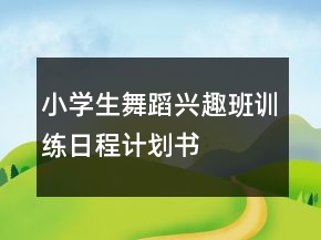 小學(xué)生舞蹈興趣班訓(xùn)練日程計(jì)劃書