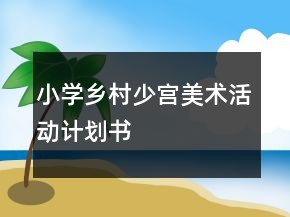 小學(xué)鄉(xiāng)村少宮美術(shù)活動計劃書