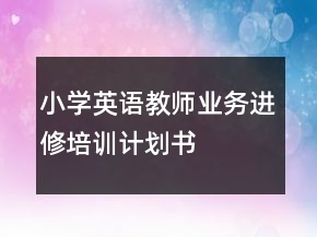 小學英語教師業(yè)務(wù)進修培訓計劃書