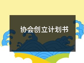 協(xié)會(huì)創(chuàng)立計(jì)劃書