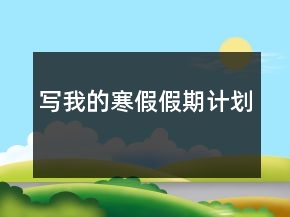 寫我的寒假假期計(jì)劃