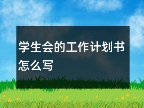 學(xué)生會(huì)的工作計(jì)劃書怎么寫