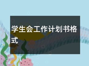 學(xué)生會(huì)工作計(jì)劃書格式
