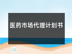 醫(yī)藥市場代理計劃書
