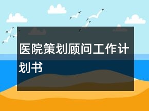 醫(yī)院策劃顧問工作計劃書