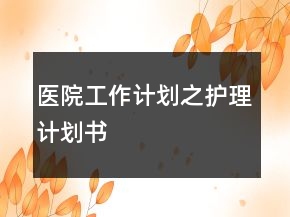 醫(yī)院工作計劃之護理計劃書
