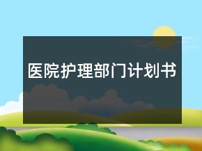 醫(yī)院護(hù)理部門計(jì)劃書