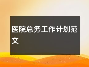 醫(yī)院總務工作計劃范文