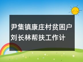 尹集鎮(zhèn)康莊村貧困戶劉長林幫扶工作計劃書