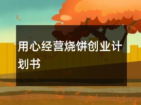 用心經(jīng)營燒餅創(chuàng)業(yè)計劃書