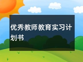 優(yōu)秀教師教育實(shí)習(xí)計(jì)劃書(shū)