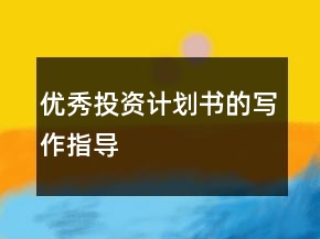 優(yōu)秀投資計劃書的寫作指導(dǎo)
