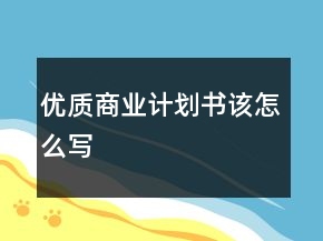 優(yōu)質(zhì)商業(yè)計(jì)劃書該怎么寫