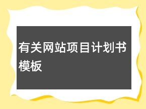 有關(guān)網(wǎng)站項(xiàng)目計(jì)劃書(shū)模板