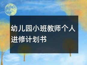 幼兒園小班教師個(gè)人進(jìn)修計(jì)劃書(shū)