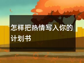 怎樣把熱情寫(xiě)入你的計(jì)劃書(shū)
