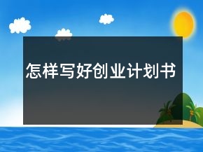怎樣寫好創(chuàng)業(yè)計劃書