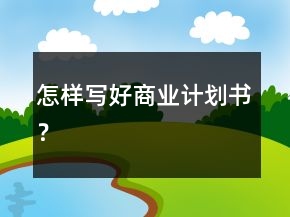 怎樣寫好商業(yè)計劃書？