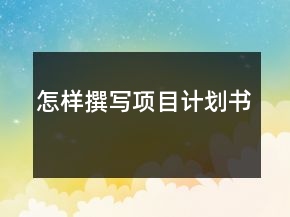 怎樣撰寫項(xiàng)目計劃書
