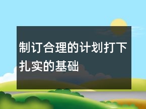 制訂合理的計劃打下扎實的基礎