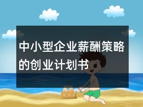 中小型企業(yè)薪酬策略的創(chuàng)業(yè)計(jì)劃書(shū)