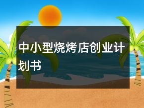 中小型燒烤店創(chuàng)業(yè)計劃書