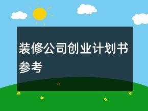 裝修公司創(chuàng)業(yè)計劃書參考