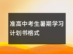 準(zhǔn)高中考生暑期學(xué)習(xí)計(jì)劃書(shū)格式