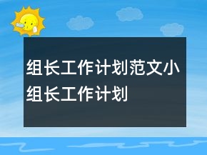 組長工作計(jì)劃范文小組長工作計(jì)劃