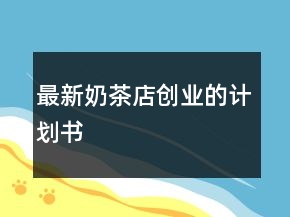 最新奶茶店創(chuàng)業(yè)的計劃書
