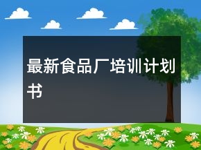 最新食品廠培訓(xùn)計(jì)劃書