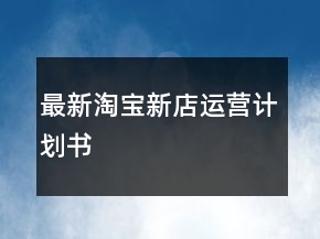 最新淘寶新店運(yùn)營(yíng)計(jì)劃書